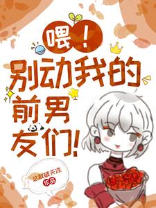 喂!别动我的前男友们!