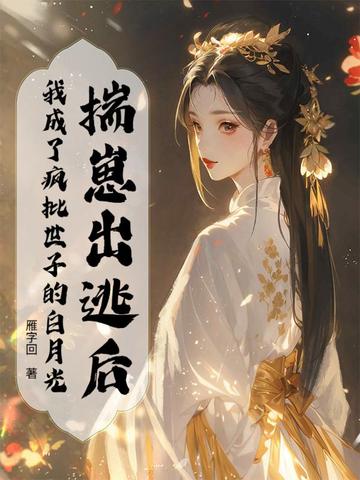 揣崽出逃后，我成了疯批世子的白月光