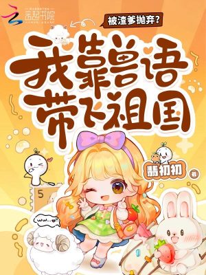 被渣爹抛弃?我靠兽语带飞祖国