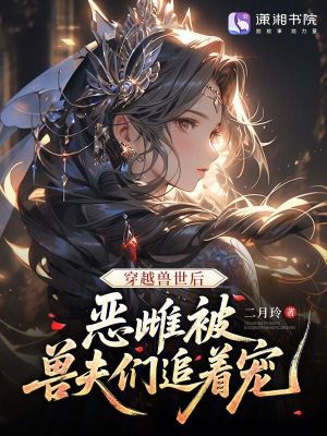 穿越兽世后，恶雌被兽夫们追着宠