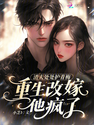 渣夫处处护青梅，重生改嫁他疯了