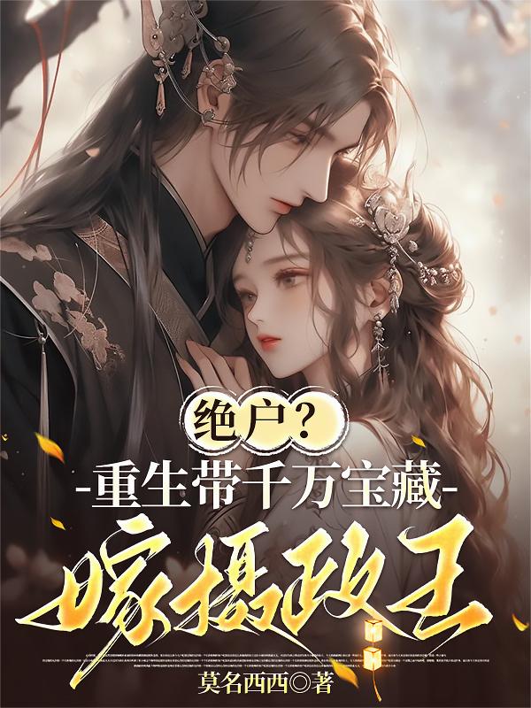 绝户?重生带千万宝藏嫁摄政王