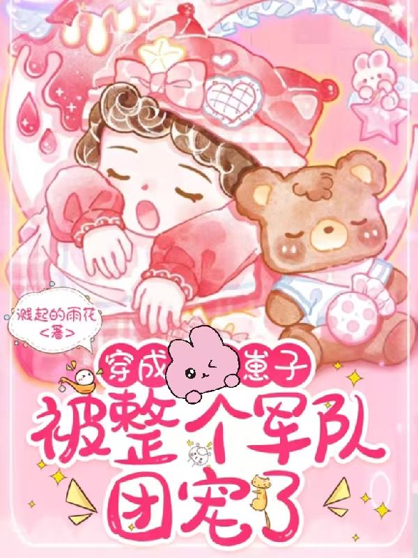 穿成崽子，被整个军队团宠了