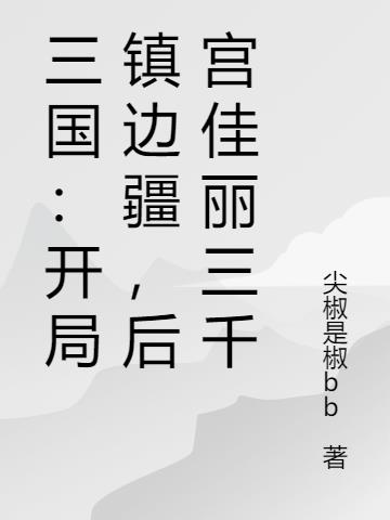 三国：开局镇边疆，后宫佳丽三千