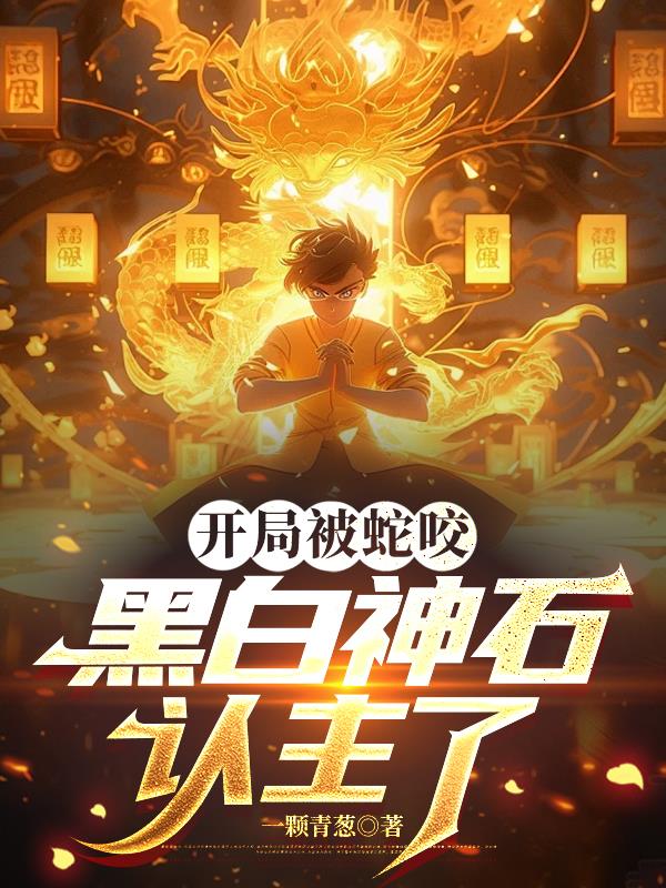 开局被蛇咬，黑白神石认主了