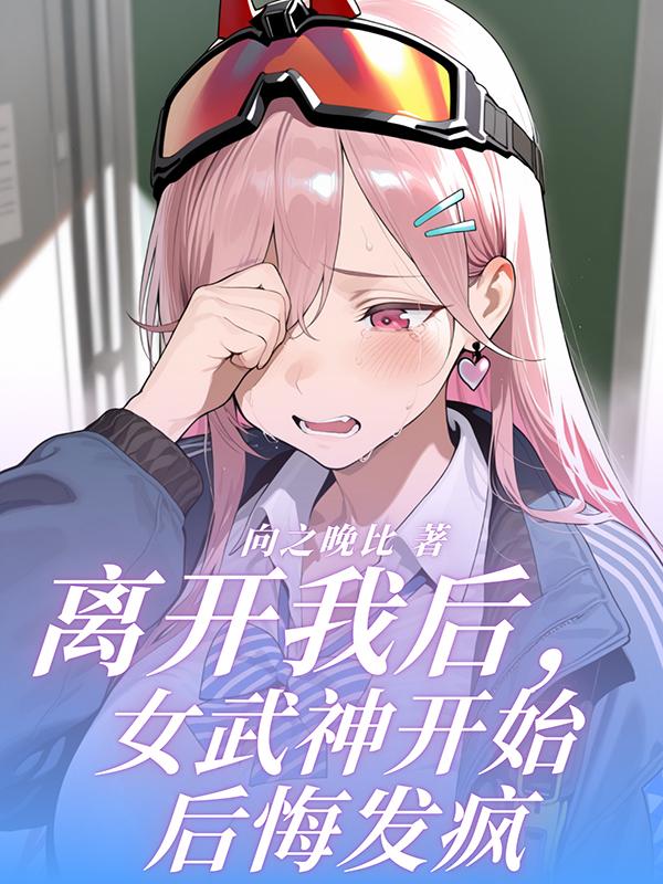 离开我后,女武神开始后悔发疯