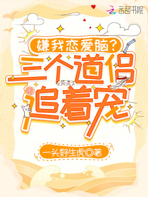 嫌我恋爱脑?三个道侣追着宠