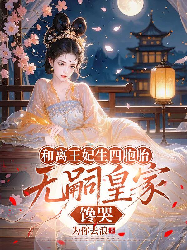 和离王妃生四胞胎,无嗣皇家馋哭