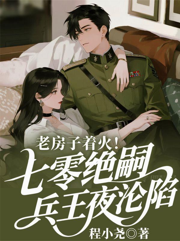 老房子着火!70绝嗣兵王夜沦陷