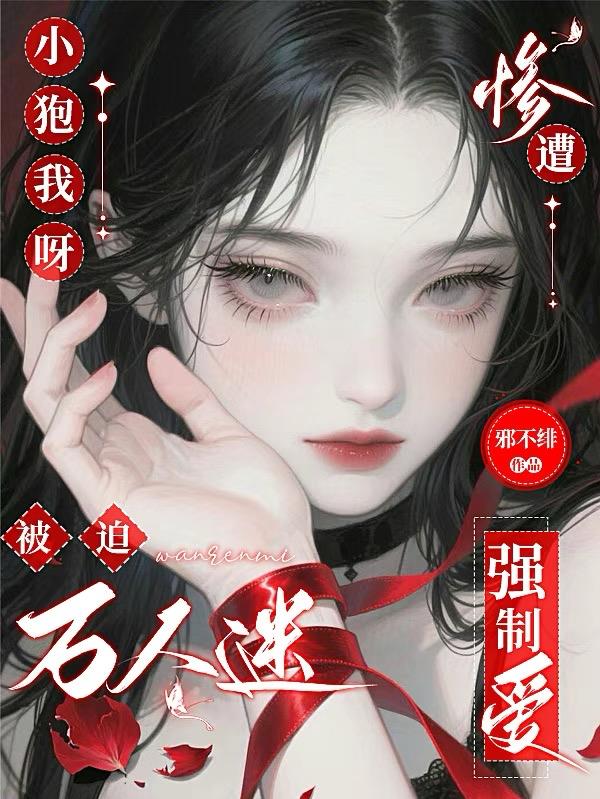 小狍我呀,被迫万人迷惨遭强制爱