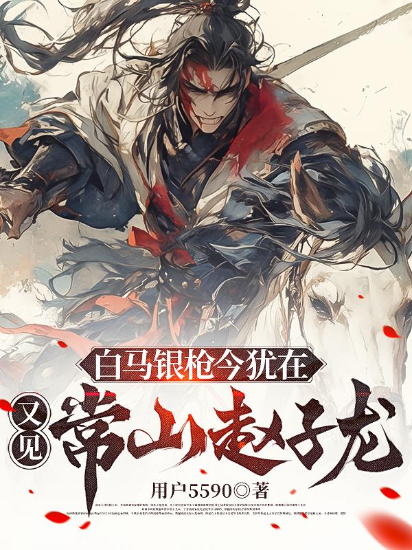 白马银枪今犹在,又见常山赵子龙