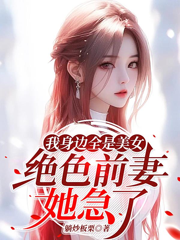 我身边全是美女,绝色前妻她急了