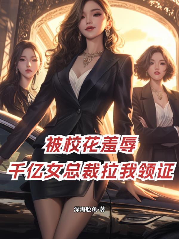 被校花羞辱,千亿女总裁拉我领证