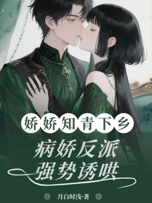 娇娇知青下乡,病娇反派强势诱哄